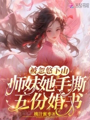被忽悠下山:师妹她手撕五份婚书